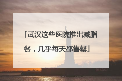 武汉这些医院推出减脂餐，几乎每天都售罄