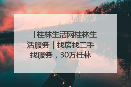 桂林生活网桂林生活服务｜找房找二手找服务，30万桂林人都在用！