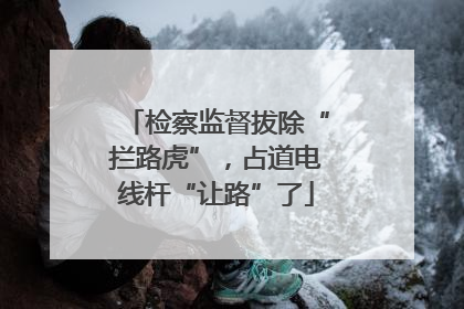 检察监督拔除“拦路虎”，占道电线杆“让路”了