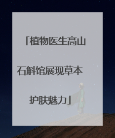 植物医生高山石斛馆展现草本护肤魅力