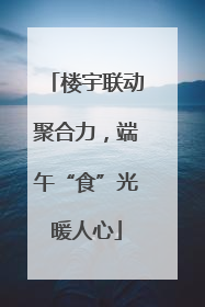 楼宇联动聚合力，端午“食”光暖人心