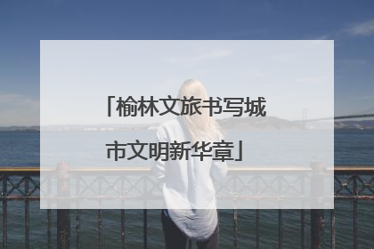 榆林文旅书写城市文明新华章