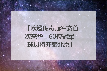 欧巡传奇冠军赛首次来华，60位冠军球员将齐聚北京