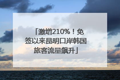 激增210%！免签以来昆明口岸韩国旅客流量飙升