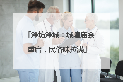 潍坊潍城：城隍庙会重启，民俗味拉满