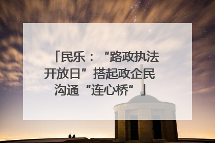 民乐：“路政执法开放日”搭起政企民沟通“连心桥”