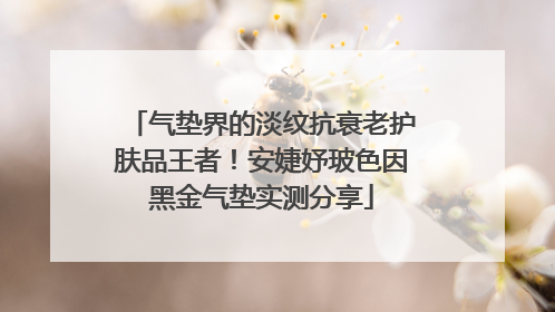 气垫界的淡纹抗衰老护肤品王者！安婕妤玻色因黑金气垫实测分享