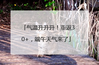 气温升升升！重返30+，端午天气来了