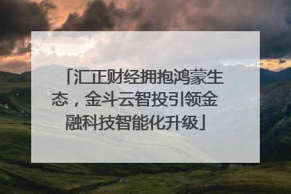汇正财经拥抱鸿蒙生态，金斗云智投引领金融科技智能化升级