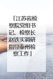 江苏省检察院党组书记、检察长赵铁实调研指导泰州检察工作