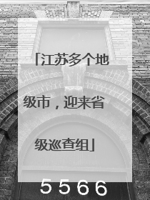 江苏多个地级市，迎来省级巡查组
