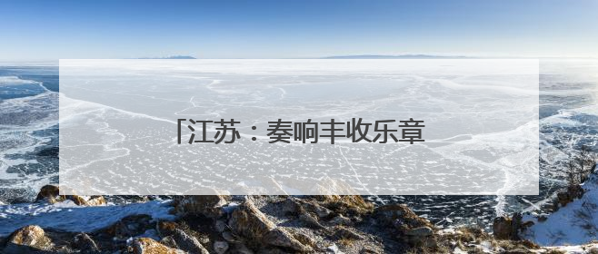 江苏：奏响丰收乐章，守护粮食安全底线