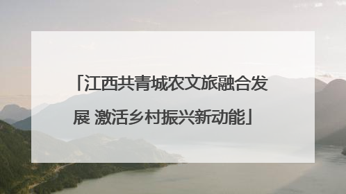 江西共青城农文旅融合发展 激活乡村振兴新动能