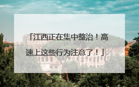 江西正在集中整治！高速上这些行为注意了！