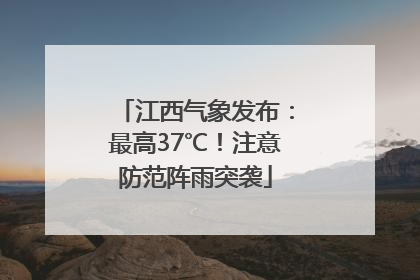 江西气象发布：最高37℃！注意防范阵雨突袭