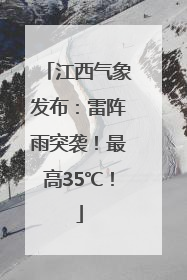 江西气象发布：雷阵雨突袭！最高35℃！