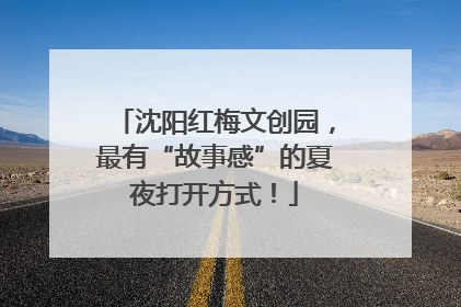 沈阳红梅文创园，最有“故事感”的夏夜打开方式！