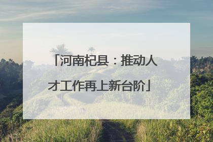 河南杞县：推动人才工作再上新台阶