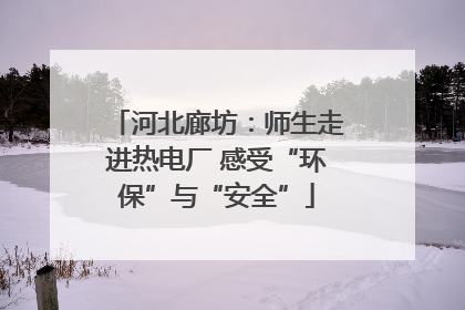 河北廊坊：师生走进热电厂 感受“环保”与“安全”