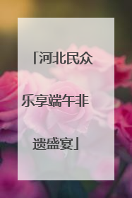 河北民众乐享端午非遗盛宴