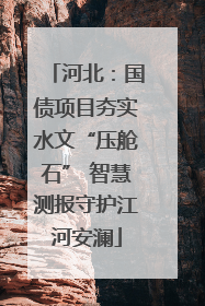河北：国债项目夯实水文“压舱石” 智慧测报守护江河安澜