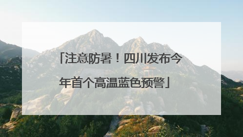 注意防暑！四川发布今年首个高温蓝色预警