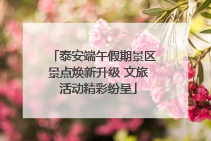 泰安端午假期景区景点焕新升级 文旅活动精彩纷呈