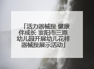 活力器械操 健康伴成长 襄阳市三原幼儿园开展幼儿花样器械操展示活动