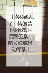 洛杉矶乱了！特朗普下令部署国民警卫队，防长称或出动军队