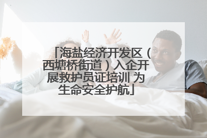 海盐经济开发区（西塘桥街道）入企开展救护员证培训 为生命安全护航
