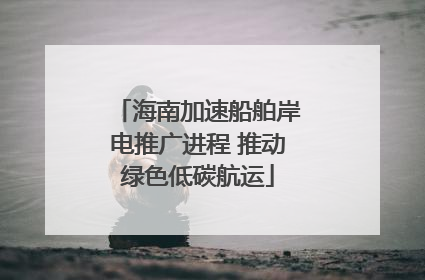 海南加速船舶岸电推广进程 推动绿色低碳航运