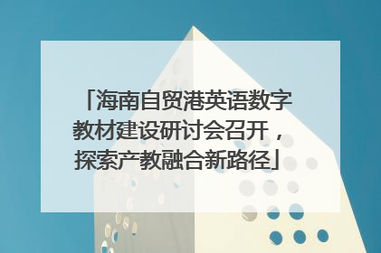 海南自贸港英语数字教材建设研讨会召开，探索产教融合新路径