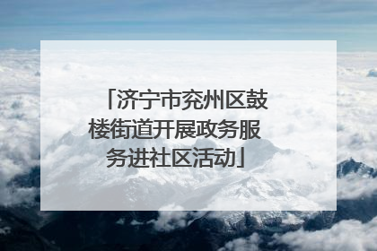 济宁市兖州区鼓楼街道开展政务服务进社区活动