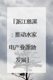 浙江慈溪：推动水家电产业蓬勃发展