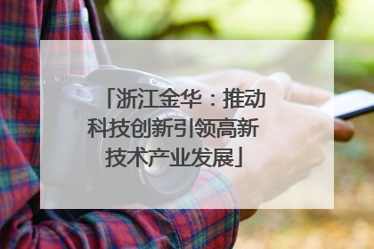 浙江金华：推动科技创新引领高新技术产业发展
