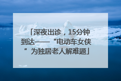 深夜出诊，15分钟到达——“电动车女侠”为独居老人解难题