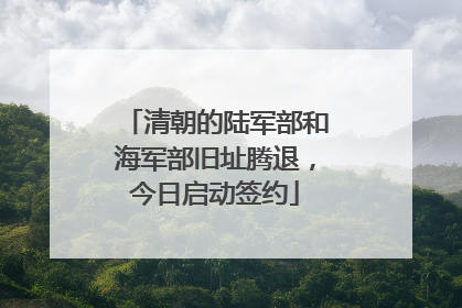 清朝的陆军部和海军部旧址腾退，今日启动签约