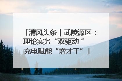 清风头条｜武陵源区：理论实务“双驱动 ” 充电赋能“增才干”