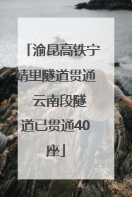 渝昆高铁宁靖里隧道贯通  云南段隧道已贯通40座