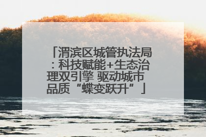 渭滨区城管执法局：科技赋能+生态治理双引擎 驱动城市品质“蝶变跃升”