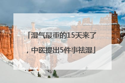 湿气最重的15天来了，中医提出5件事祛湿