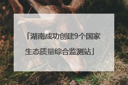 湖南成功创建9个国家生态质量综合监测站