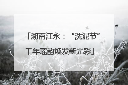 湖南江永：“洗泥节”千年瑶韵焕发新光彩