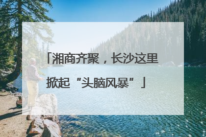 湘商齐聚，长沙这里掀起“头脑风暴”