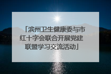 滨州卫生健康委与市红十字会联合开展党建联盟学习交流活动
