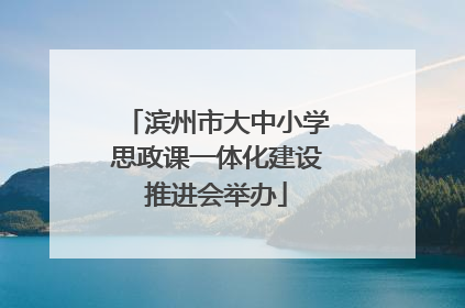 滨州市大中小学思政课一体化建设推进会举办