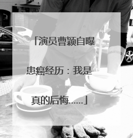 演员曹颖自曝患癌经历：我是真的后悔……