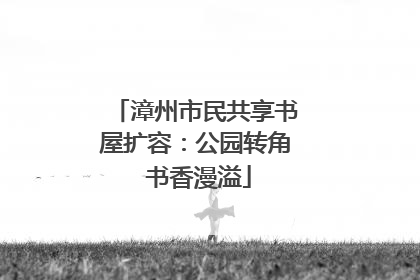 漳州市民共享书屋扩容：公园转角 书香漫溢