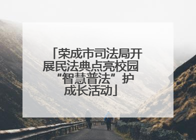 荣成市司法局开展民法典点亮校园 “智慧普法”护成长活动