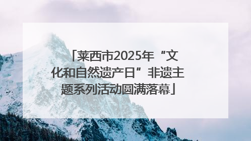 莱西市2025年“文化和自然遗产日”非遗主题系列活动圆满落幕